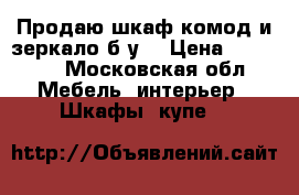 Продаю шкаф,комод и зеркало б/у. › Цена ­ 20 000 - Московская обл. Мебель, интерьер » Шкафы, купе   